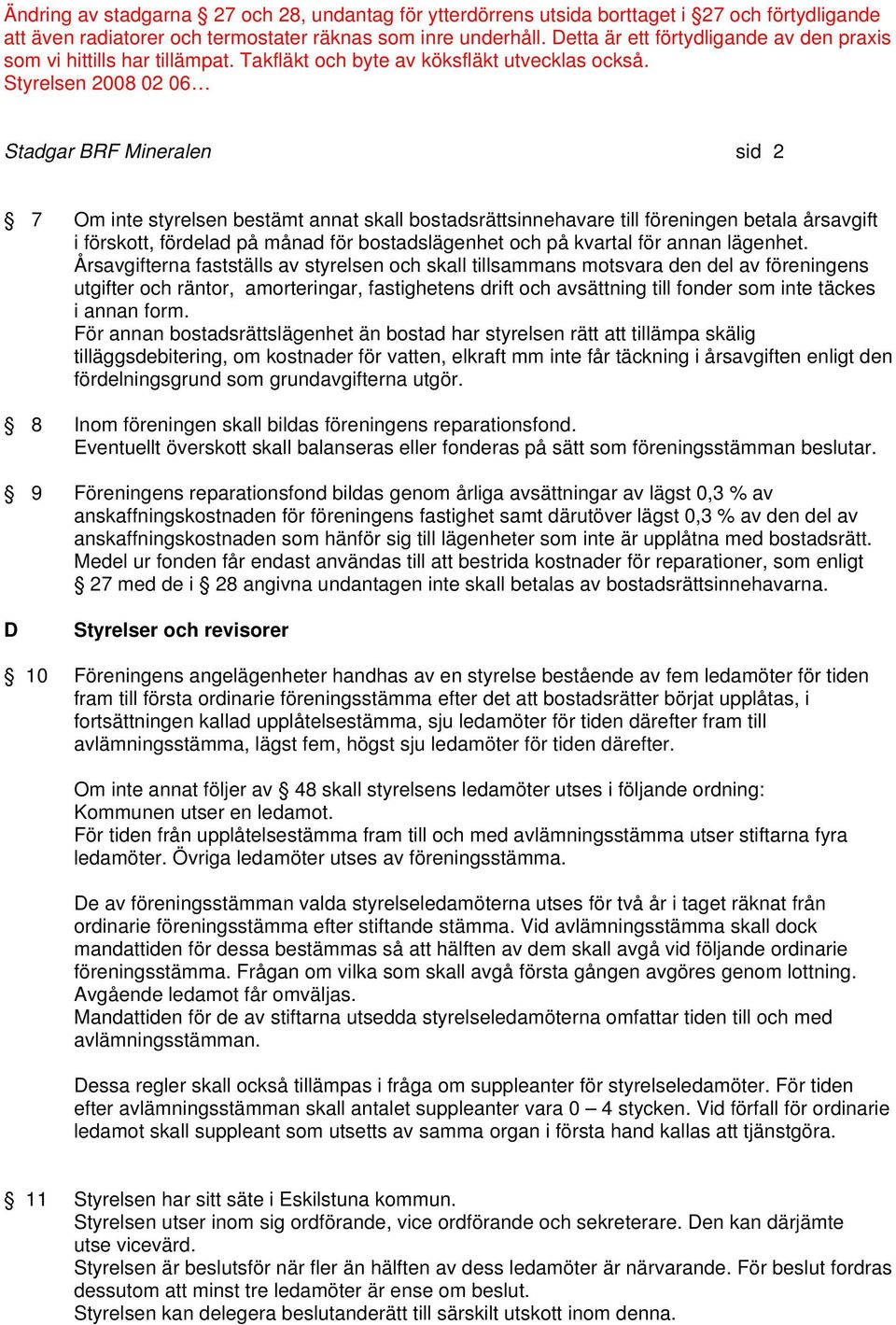 Årsavgifterna fastställs av styrelsen och skall tillsammans motsvara den del av föreningens utgifter och räntor, amorteringar, fastighetens drift och avsättning till fonder som inte täckes i annan