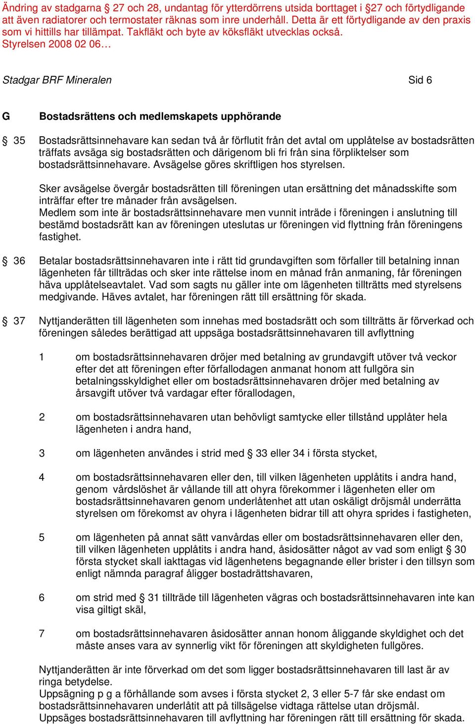 Sker avsägelse övergår bostadsrätten till föreningen utan ersättning det månadsskifte som inträffar efter tre månader från avsägelsen.