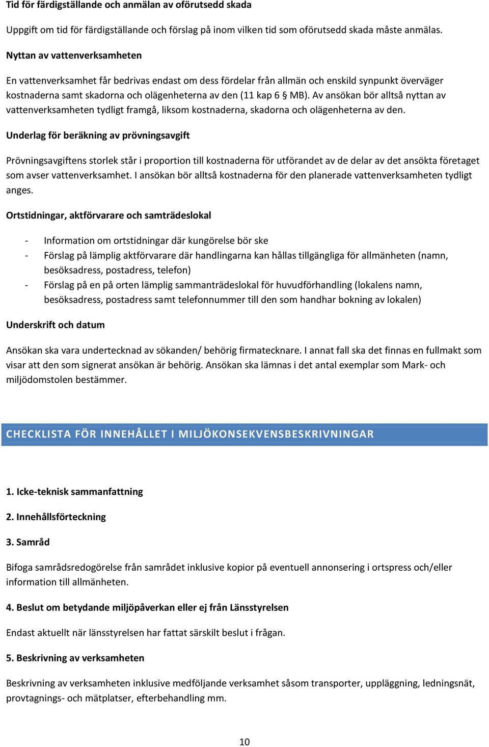 Av ansökan bör alltså nyttan av vattenverksamheten tydligt framgå, liksom kostnaderna, skadorna och olägenheterna av den.