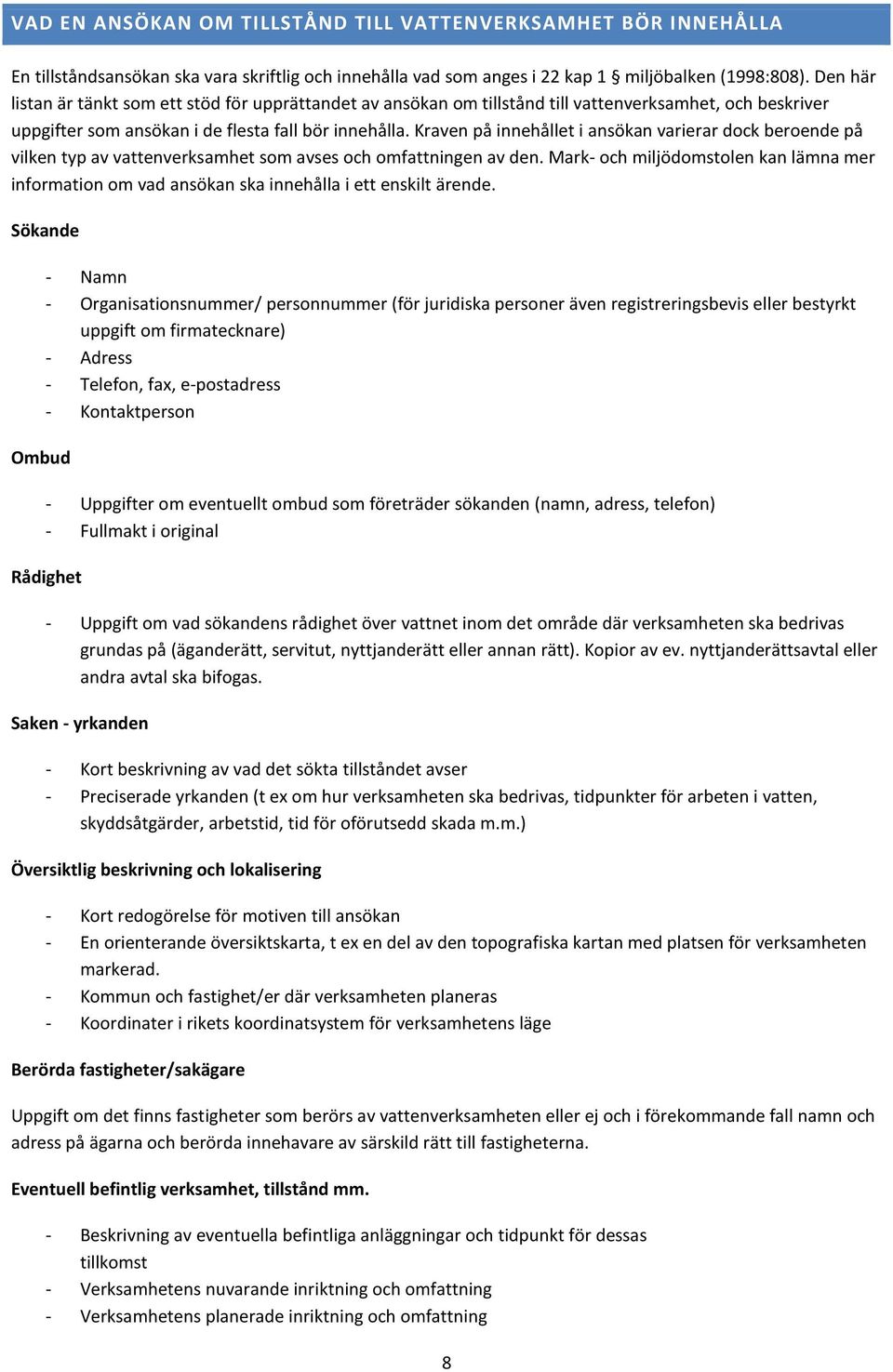 Kraven på innehållet i ansökan varierar dock beroende på vilken typ av vattenverksamhet som avses och omfattningen av den.