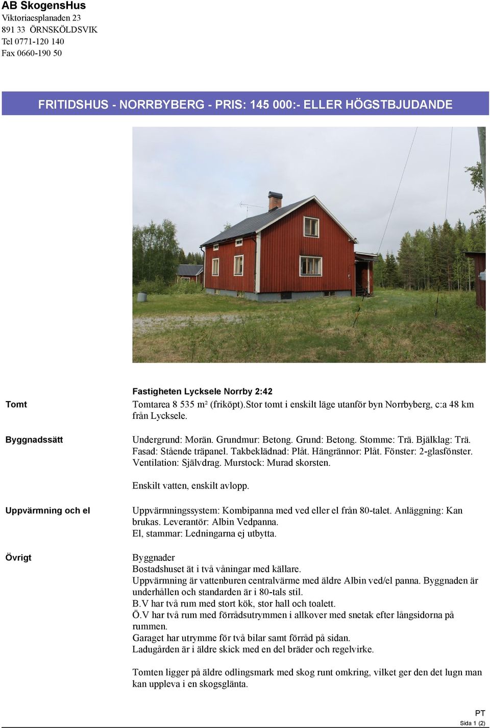 Fasad: Stående träpanel. Takbeklädnad: Plåt. Hängrännor: Plåt. Fönster: 2-glasfönster. Ventilation: Självdrag. Murstock: Murad skorsten. Enskilt vatten, enskilt avlopp.