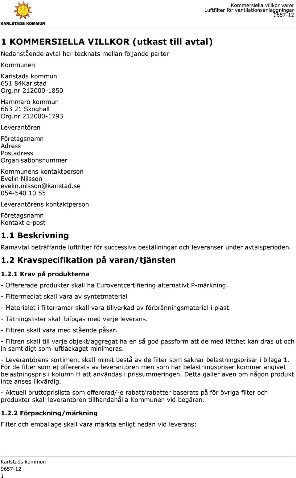 se 054-540 10 55 Leverantörens kontaktperson Företagsnamn Kontakt e-post 1.1 Beskrivning Ramavtal beträffande luftfilter för successiva beställningar och leveranser under avtalsperioden. 1.2 Kravspecifikation på varan/tjänsten 1.