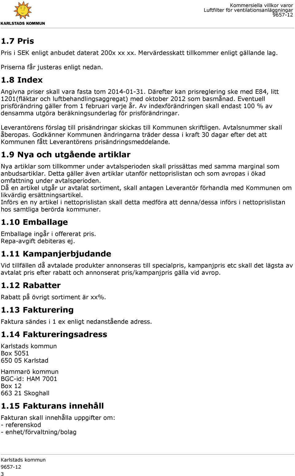 Av indexförändringen skall endast 100 % av densamma utgöra beräkningsunderlag för prisförändringar. Leverantörens förslag till prisändringar skickas till Kommunen skriftligen.