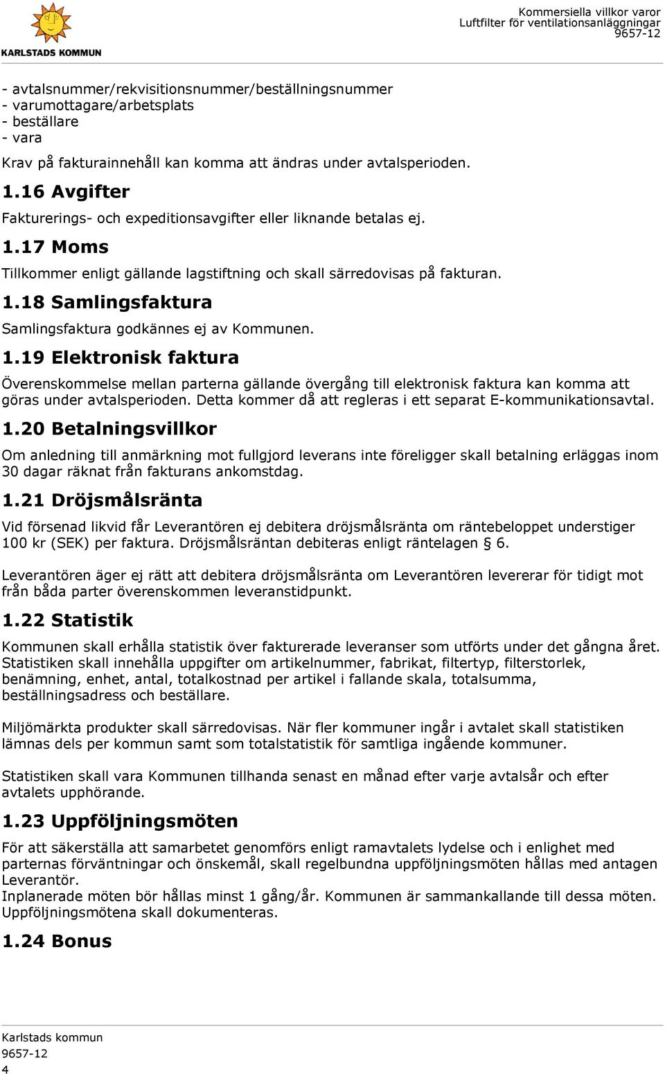 1.19 Elektronisk faktura Överenskommelse mellan parterna gällande övergång till elektronisk faktura kan komma att göras under avtalsperioden.