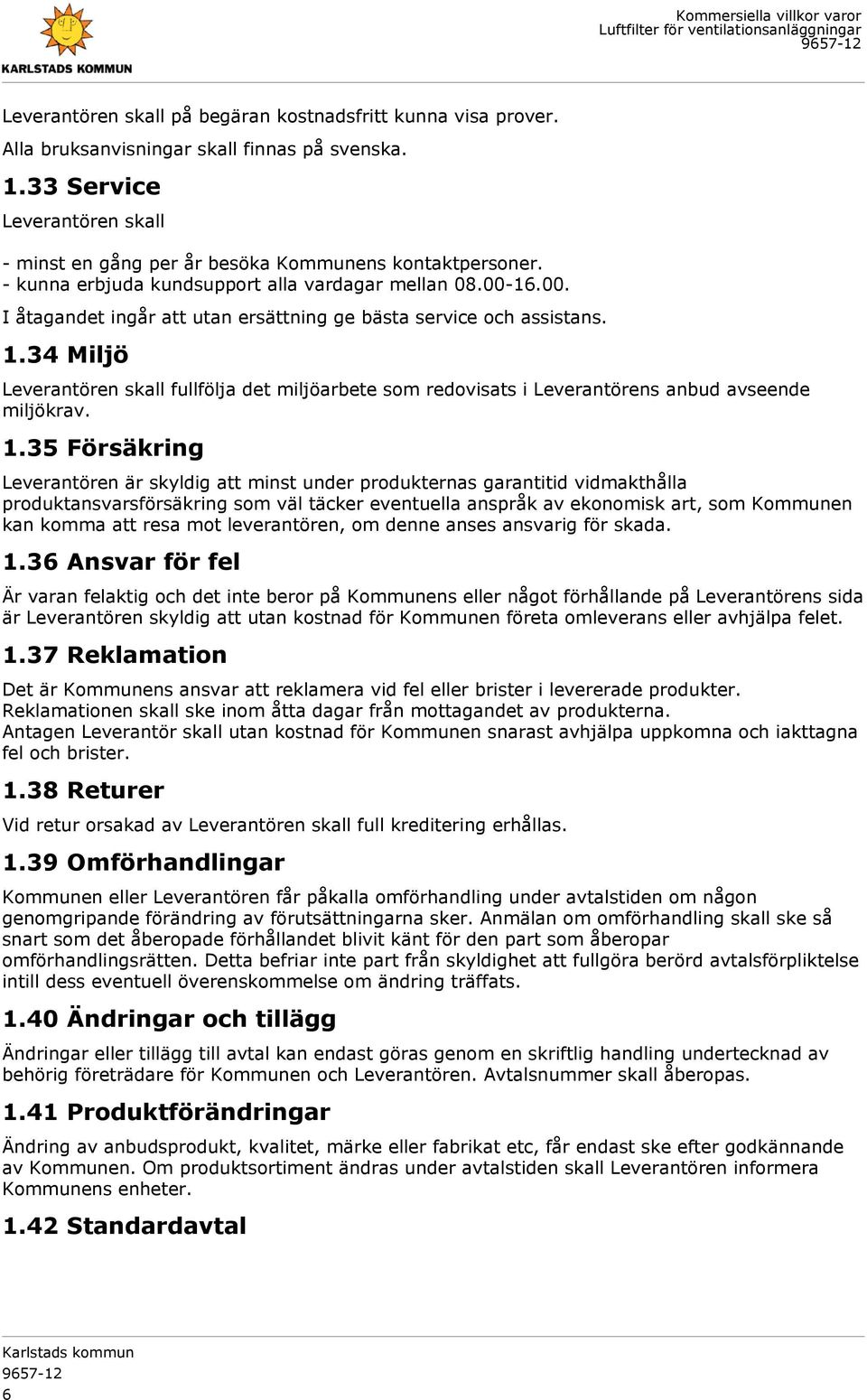 34 Miljö Leverantören skall fullfölja det miljöarbete som redovisats i Leverantörens anbud avseende miljökrav. 1.