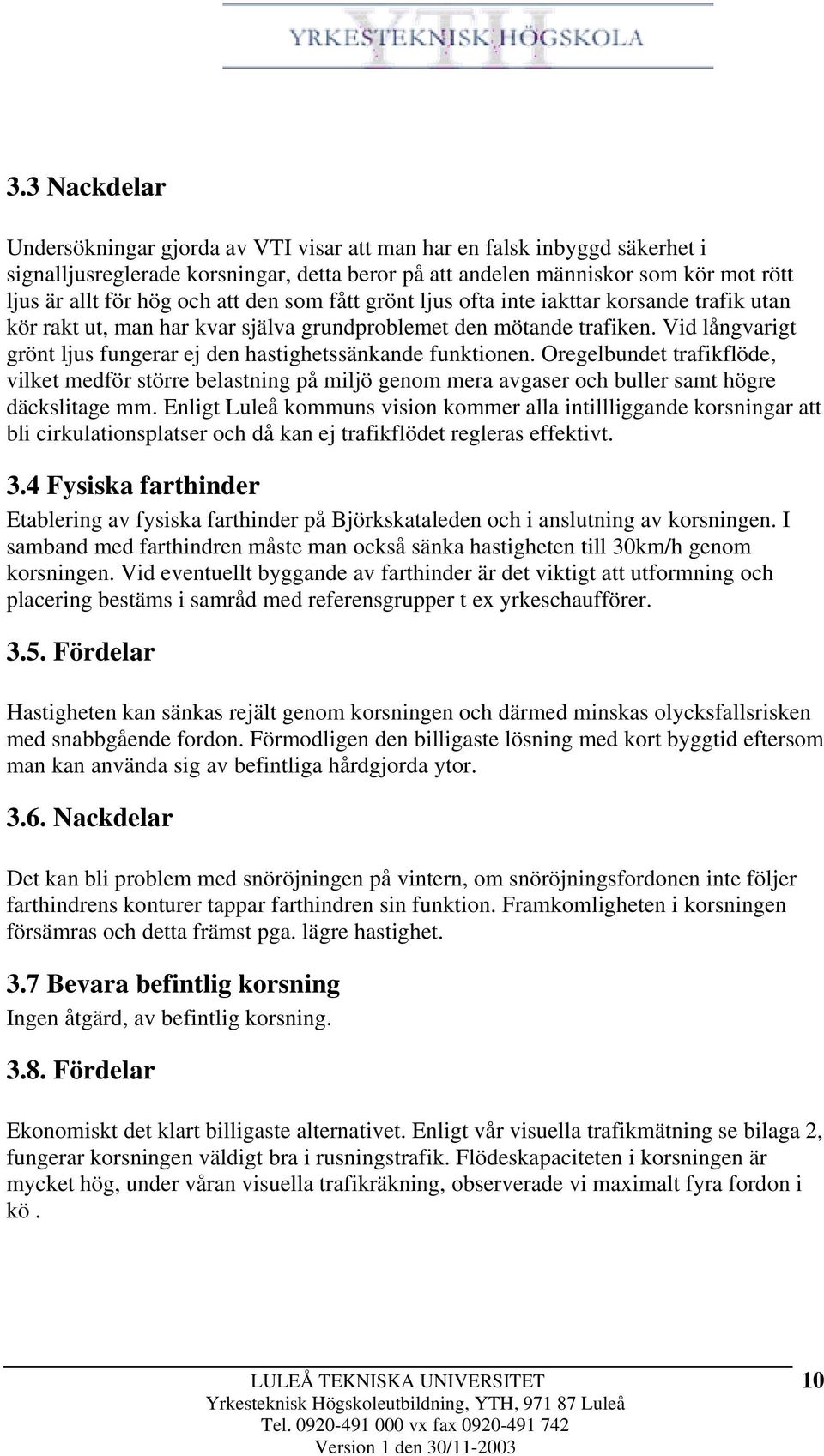 Vid långvarigt grönt ljus fungerar ej den hastighetssänkande funktionen. Oregelbundet trafikflöde, vilket medför större belastning på miljö genom mera avgaser och buller samt högre däckslitage mm.