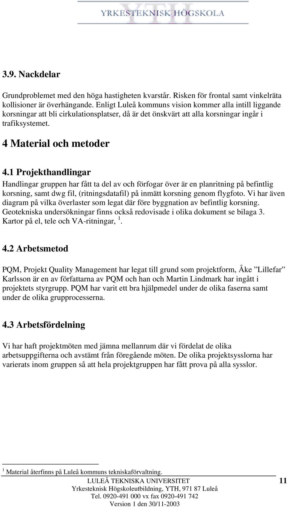 1 Projekthandlingar Handlingar gruppen har fått ta del av och förfogar över är en planritning på befintlig korsning, samt dwg fil, (ritningsdatafil) på inmätt korsning genom flygfoto.