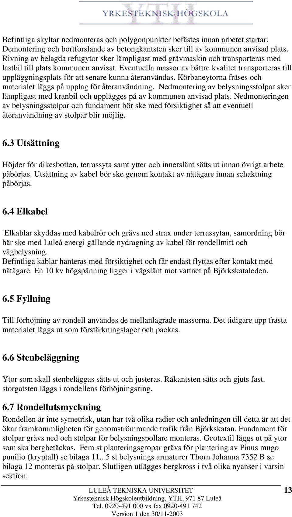 Eventuella massor av bättre kvalitet transporteras till uppläggningsplats för att senare kunna återanvändas. Körbaneytorna fräses och materialet läggs på upplag för återanvändning.