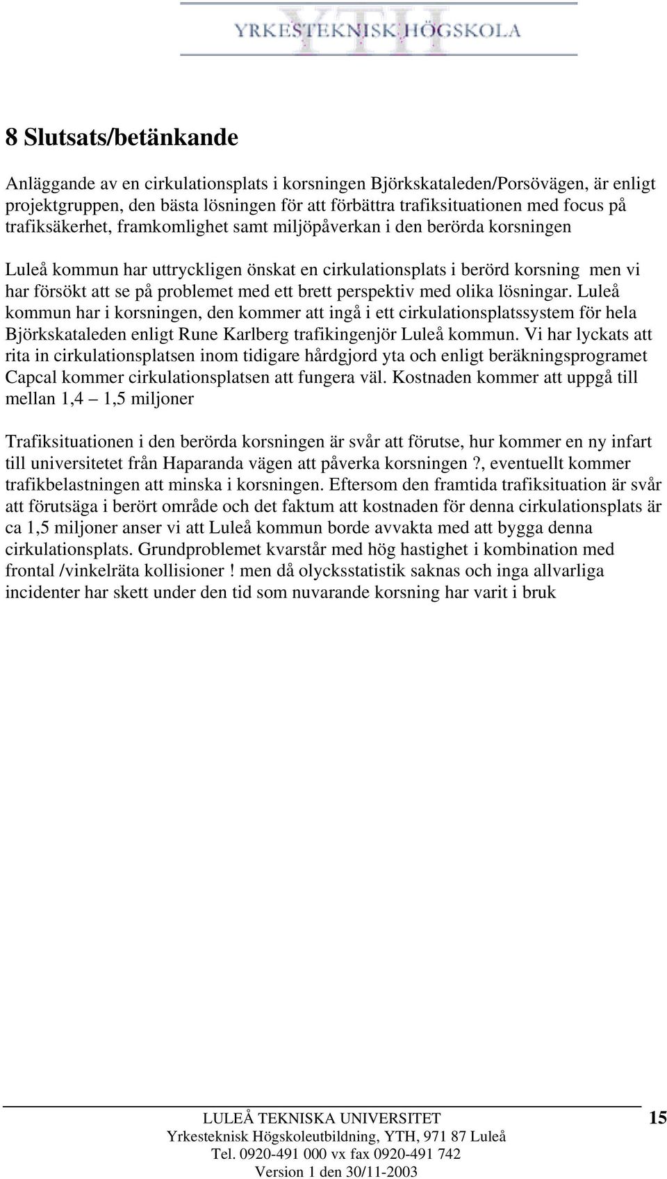 brett perspektiv med olika lösningar. Luleå kommun har i korsningen, den kommer att ingå i ett cirkulationsplatssystem för hela Björkskataleden enligt Rune Karlberg trafikingenjör Luleå kommun.