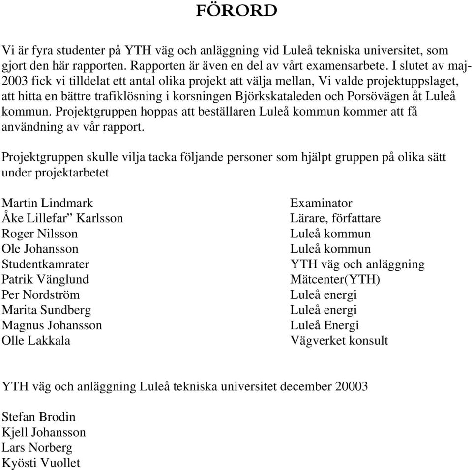 kommun. Projektgruppen hoppas att beställaren Luleå kommun kommer att få användning av vår rapport.