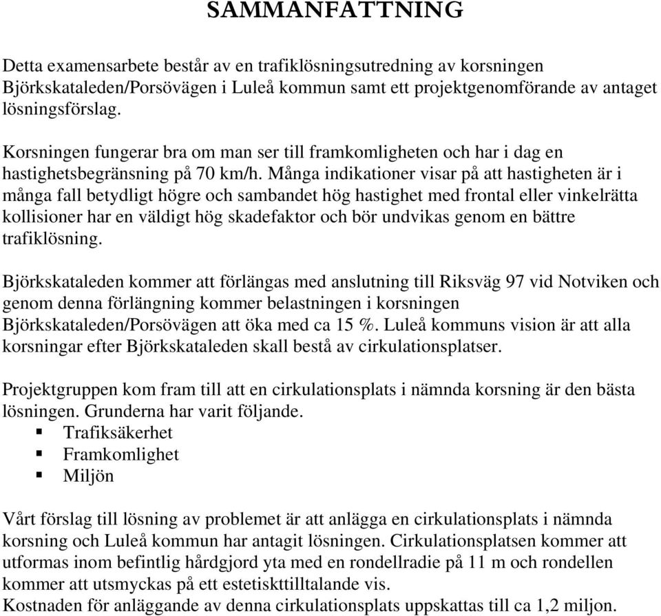 Många indikationer visar på att hastigheten är i många fall betydligt högre och sambandet hög hastighet med frontal eller vinkelrätta kollisioner har en väldigt hög skadefaktor och bör undvikas genom