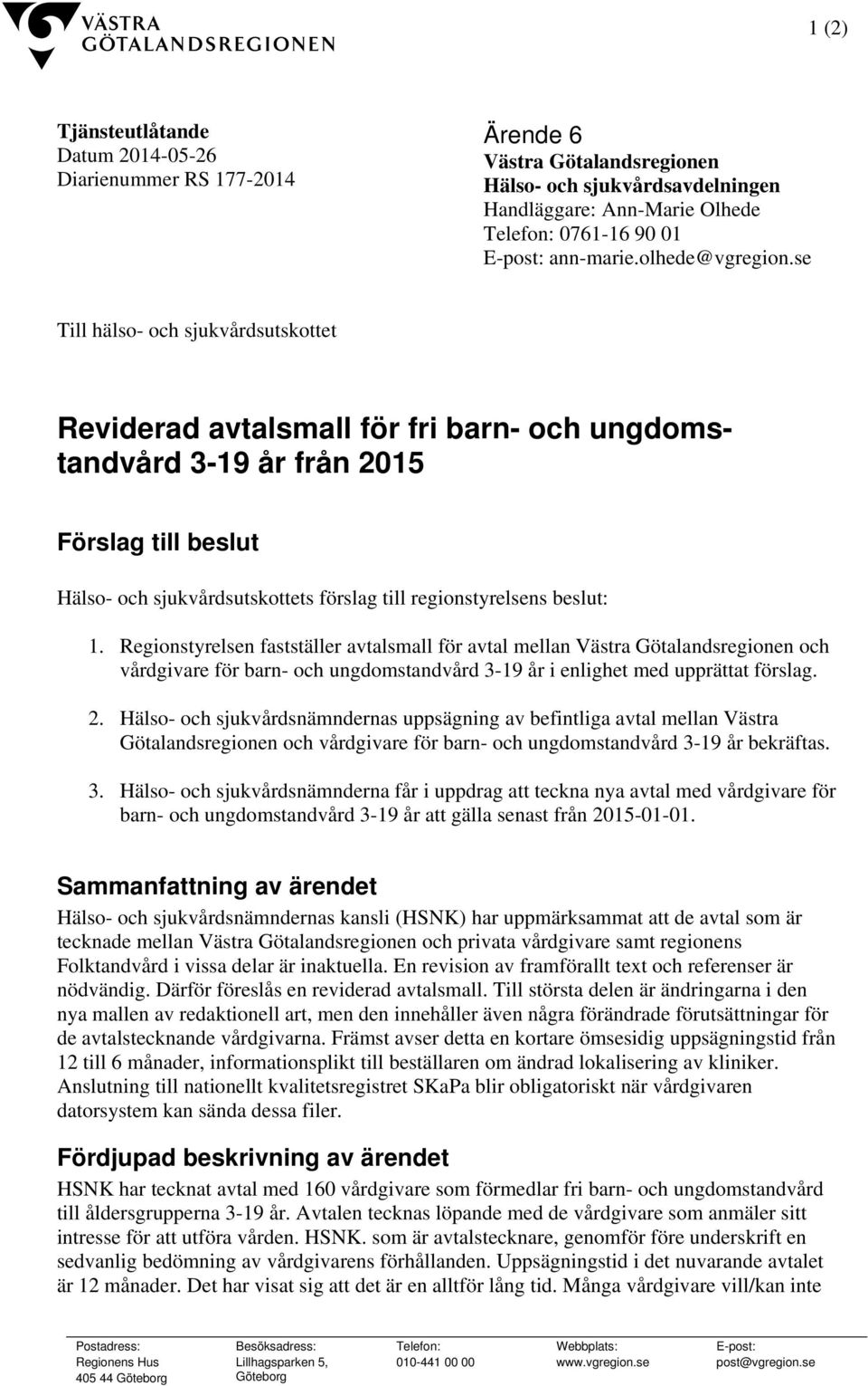 se Till hälso- och sjukvårdsutskottet Reviderad avtalsmall för fri barn- och ungdomstandvård 3-19 år från 2015 Förslag till beslut Hälso- och sjukvårdsutskottets förslag till regionstyrelsens beslut: