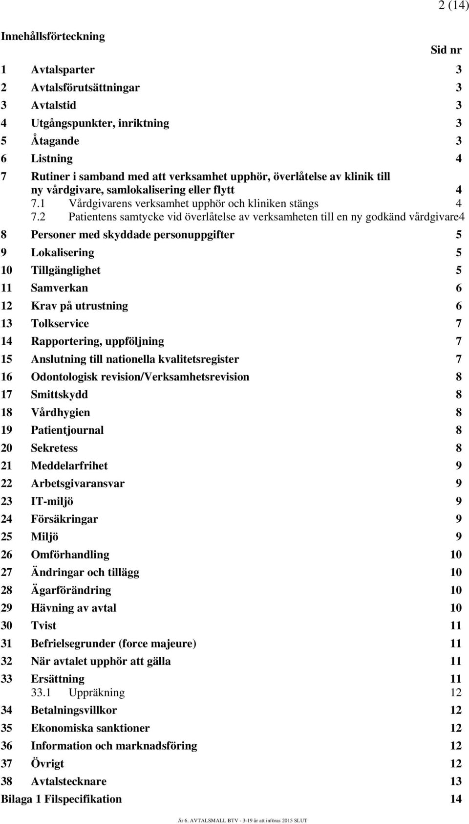 2 Patientens samtycke vid överlåtelse av verksamheten till en ny godkänd vårdgivare4 8 Personer med skyddade personuppgifter 5 9 Lokalisering 5 10 Tillgänglighet 5 11 Samverkan 6 12 Krav på