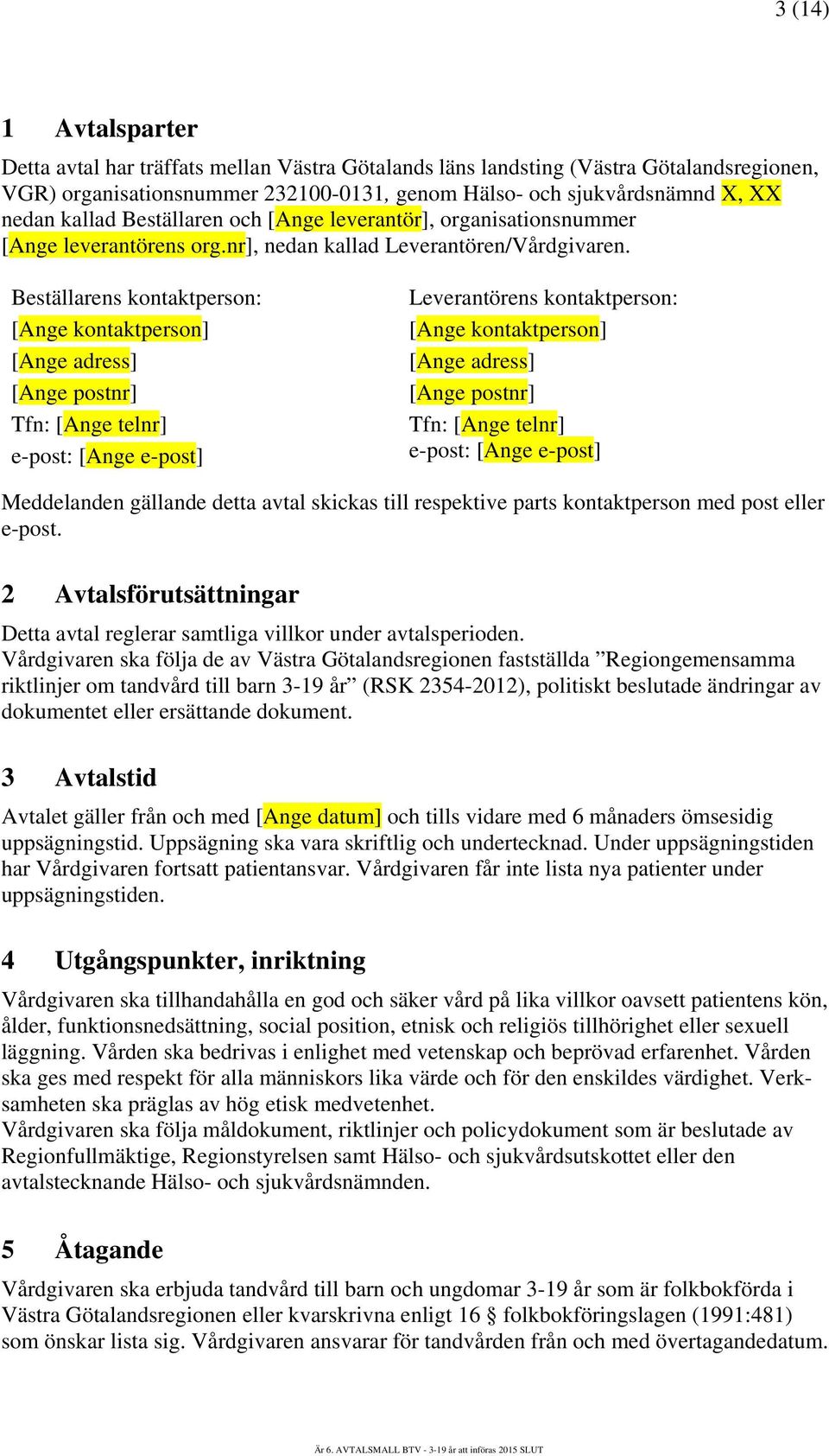 Beställarens kontaktperson: [Ange kontaktperson] [Ange adress] [Ange postnr] Tfn: [Ange telnr] e-post: [Ange e-post] Leverantörens kontaktperson: [Ange kontaktperson] [Ange adress] [Ange postnr] Tfn: