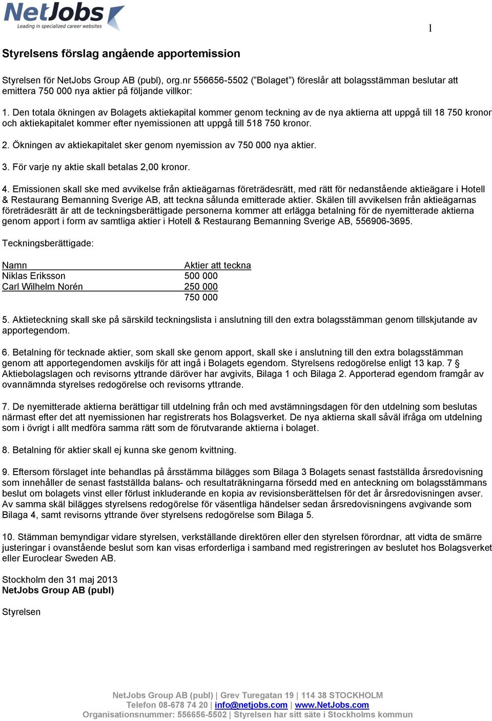Den totala ökningen av Bolagets aktiekapital kommer genom teckning av de nya aktierna att uppgå till 18 750 kronor och aktiekapitalet kommer efter nyemissionen att uppgå till 518 750 kronor. 2.