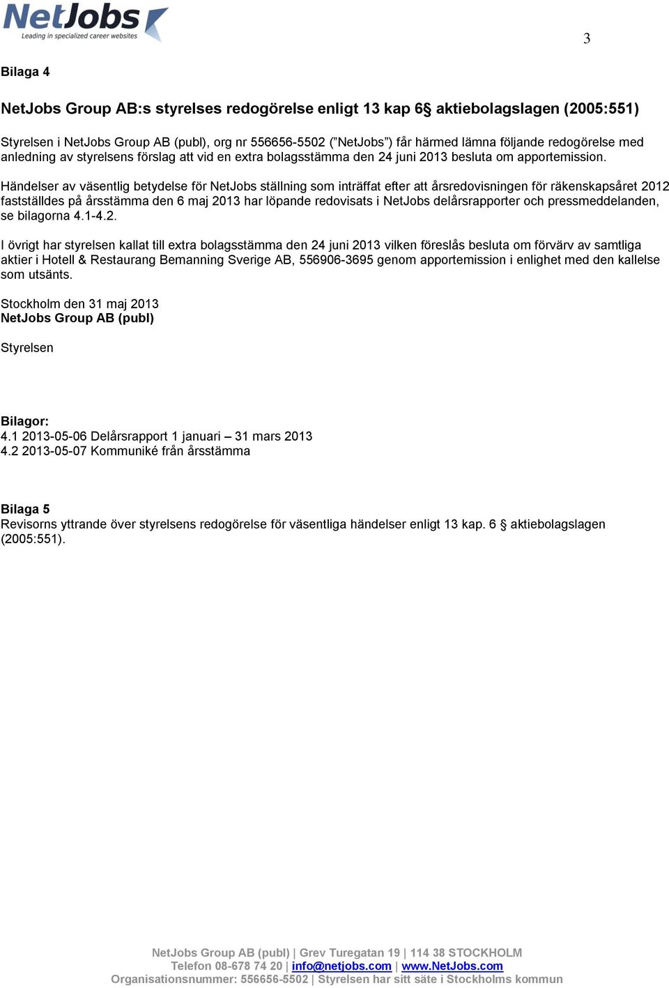 Händelser av väsentlig betydelse för NetJobs ställning som inträffat efter att årsredovisningen för räkenskapsåret 2012 fastställdes på årsstämma den 6 maj 2013 har löpande redovisats i NetJobs