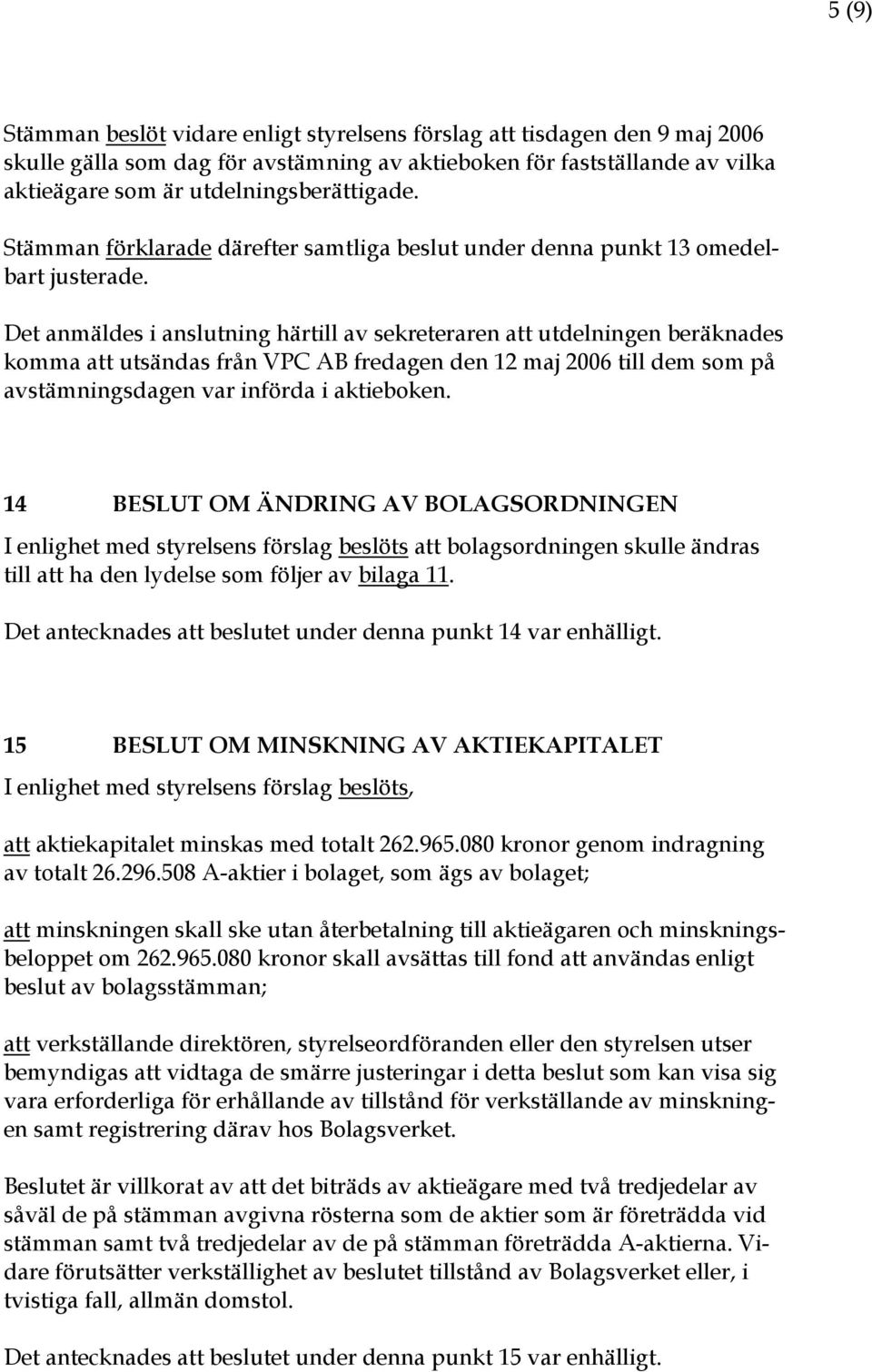 Det anmäldes i anslutning härtill av sekreteraren att utdelningen beräknades komma att utsändas från VPC AB fredagen den 12 maj 2006 till dem som på avstämningsdagen var införda i aktieboken.