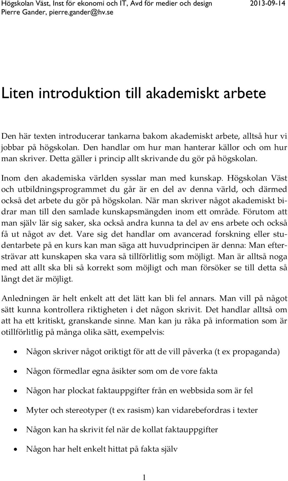 Den handlar om hur man hanterar källor och om hur man skriver. Detta gäller i princip allt skrivande du gör på högskolan. Inom den akademiska världen sysslar man med kunskap.