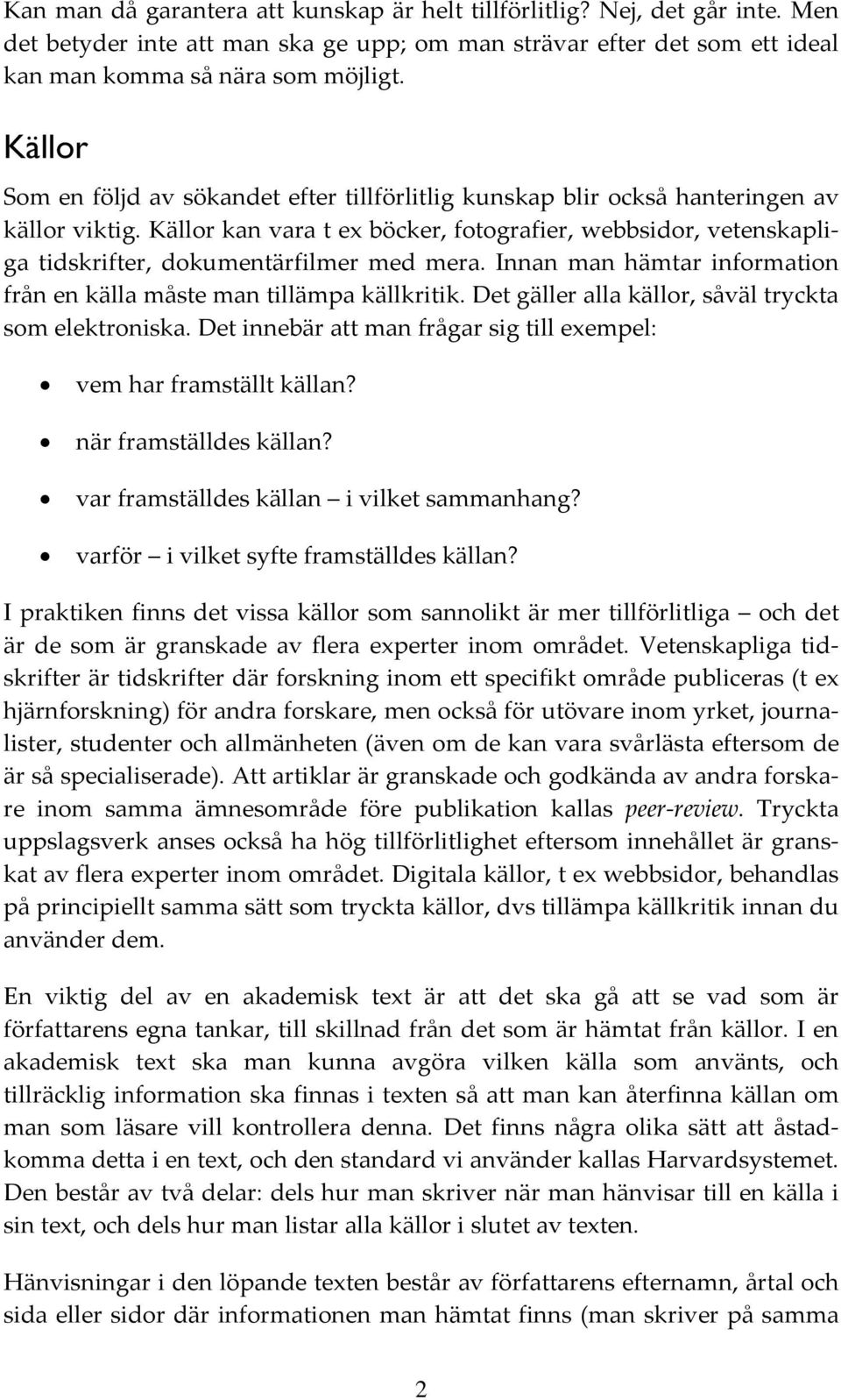 Källor kan vara t ex böcker, fotografier, webbsidor, vetenskapliga tidskrifter, dokumentärfilmer med mera. Innan man hämtar information från en källa måste man tillämpa källkritik.