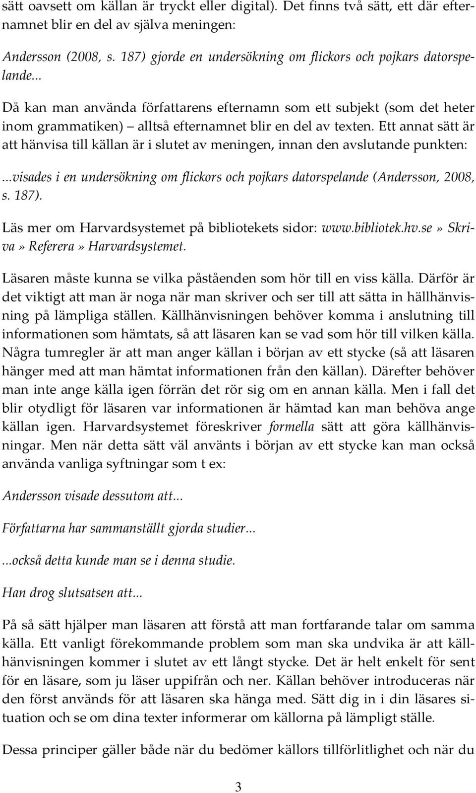 Ett annat sätt är att hänvisa till källan är i slutet av meningen, innan den avslutande punkten:...visades i en undersökning om flickors och pojkars datorspelande (Andersson, 2008, s. 187).