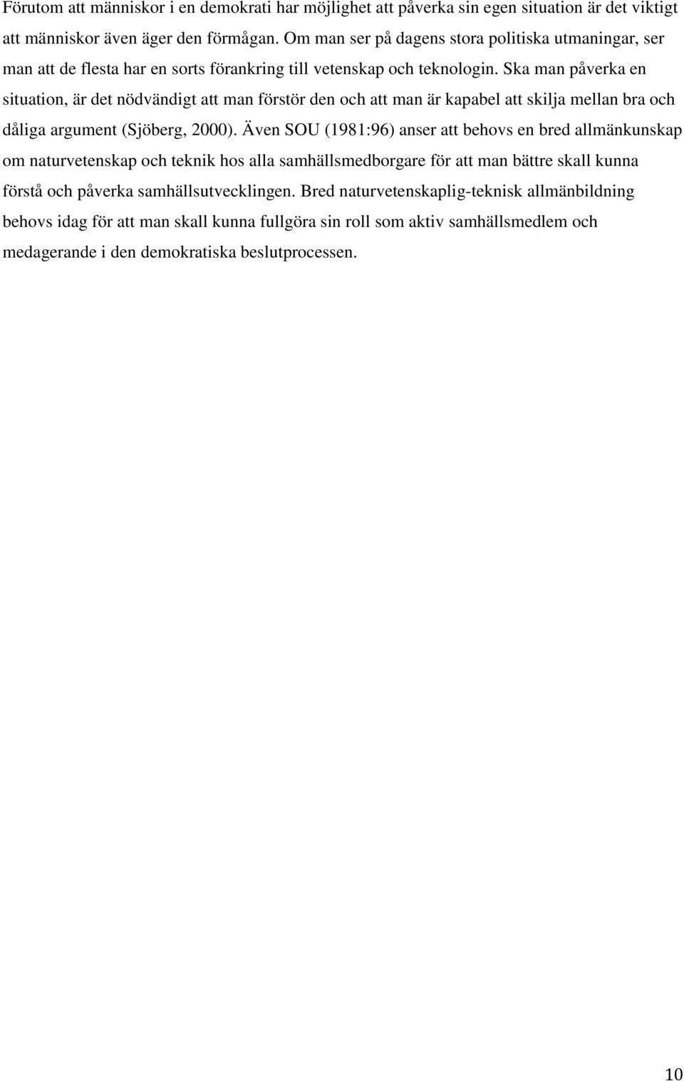 Ska man påverka en situation, är det nödvändigt att man förstör den och att man är kapabel att skilja mellan bra och dåliga argument (Sjöberg, 2000).