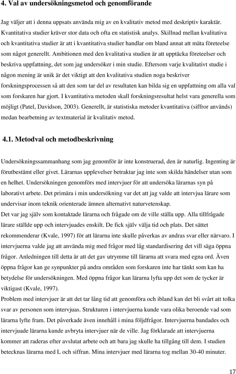 Skillnad mellan kvalitativa och kvantitativa studier är att i kvantitativa studier handlar om bland annat att mäta företeelse som något generellt.