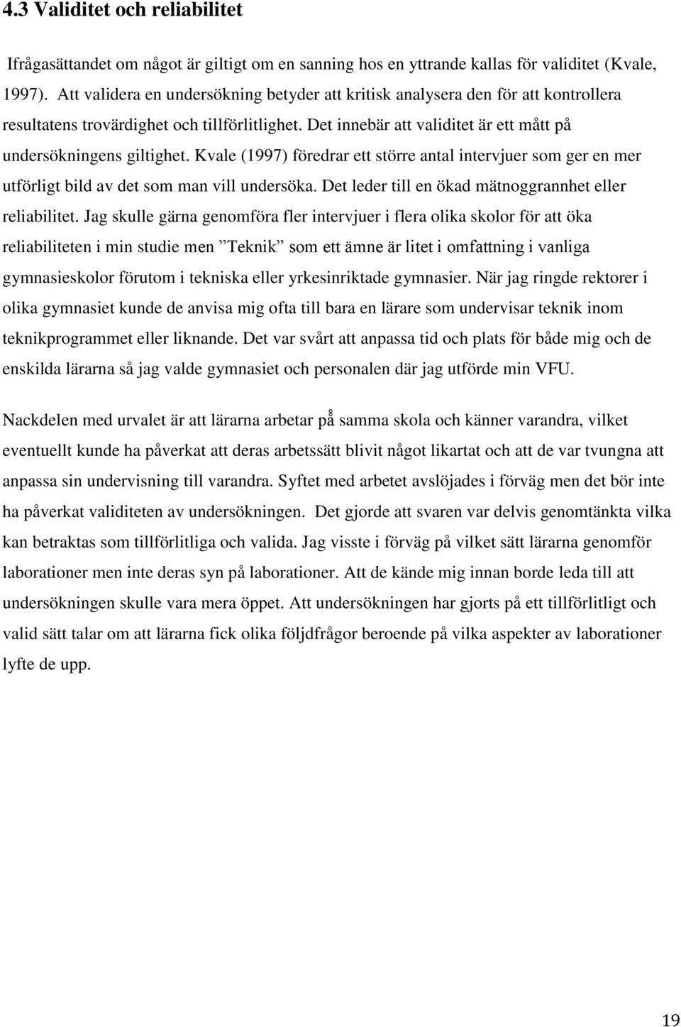 Kvale (1997) föredrar ett större antal intervjuer som ger en mer utförligt bild av det som man vill undersöka. Det leder till en ökad mätnoggrannhet eller reliabilitet.