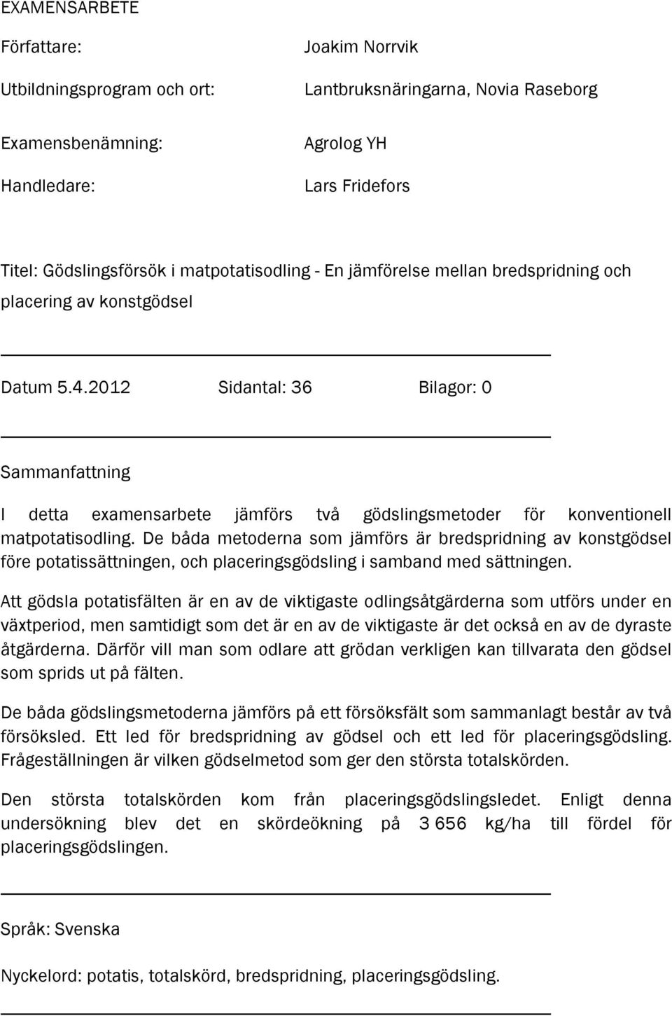 2012 Sidantal: 36 Bilagor: 0 Sammanfattning I detta examensarbete jämförs två gödslingsmetoder för konventionell matpotatisodling.