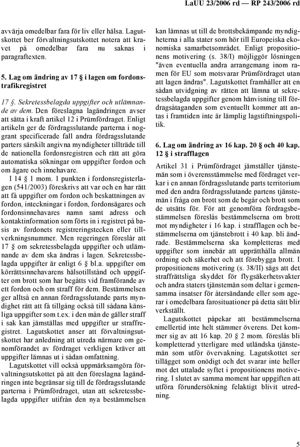 Enligt artikeln ger de fördragsslutande parterna i noggrant specificerade fall andra fördragsslutande parters särskilt angivna myndigheter tillträde till de nationella fordonsregistren och rätt att