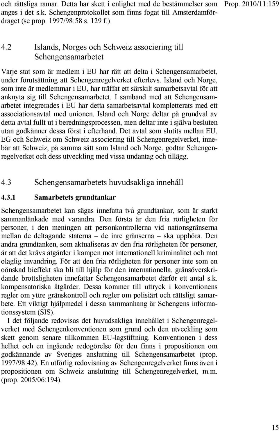 2 Islands, Norges och Schweiz associering till Schengensamarbetet Varje stat som är medlem i EU har rätt att delta i Schengensamarbetet, under förutsättning att Schengenregelverket efterlevs.