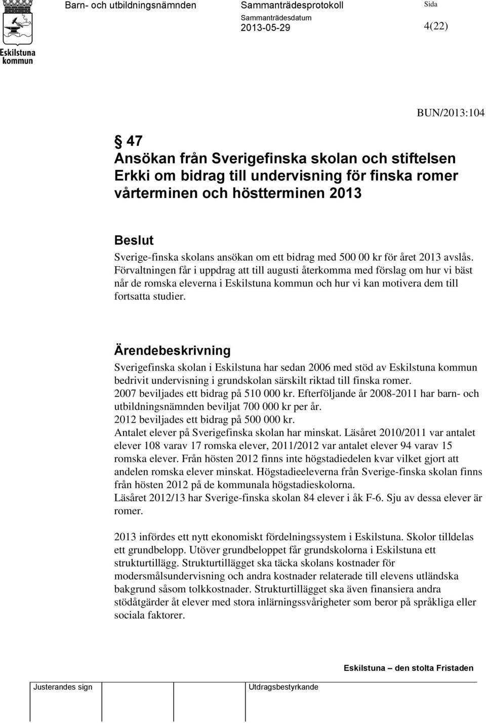 Förvaltningen får i uppdrag att till augusti återkomma med förslag om hur vi bäst når de romska eleverna i Eskilstuna kommun och hur vi kan motivera dem till fortsatta studier.