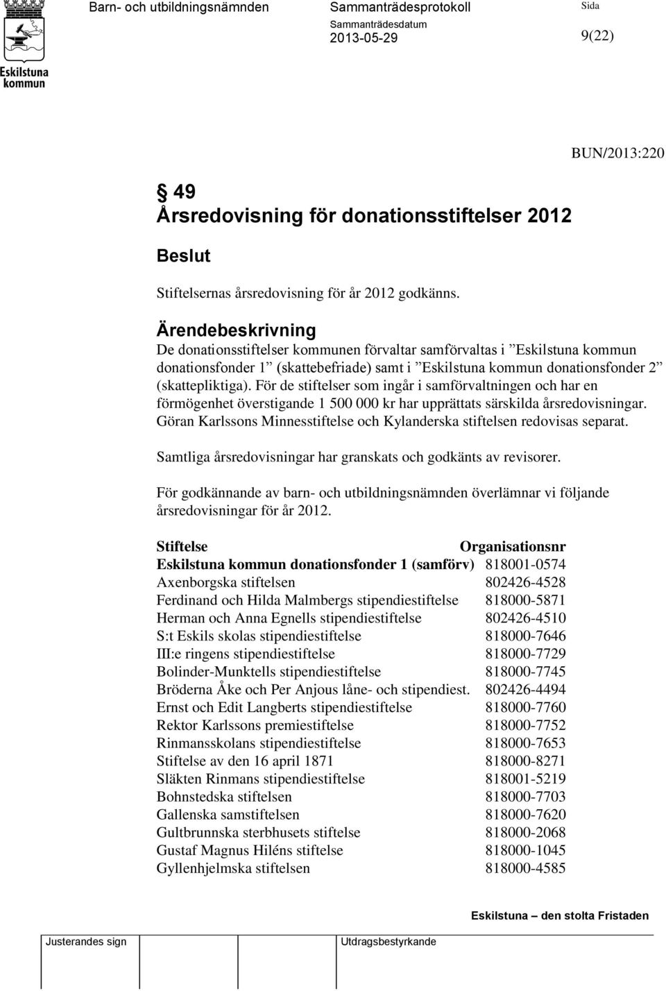 För de stiftelser som ingår i samförvaltningen och har en förmögenhet överstigande 1 500 000 kr har upprättats särskilda årsredovisningar.