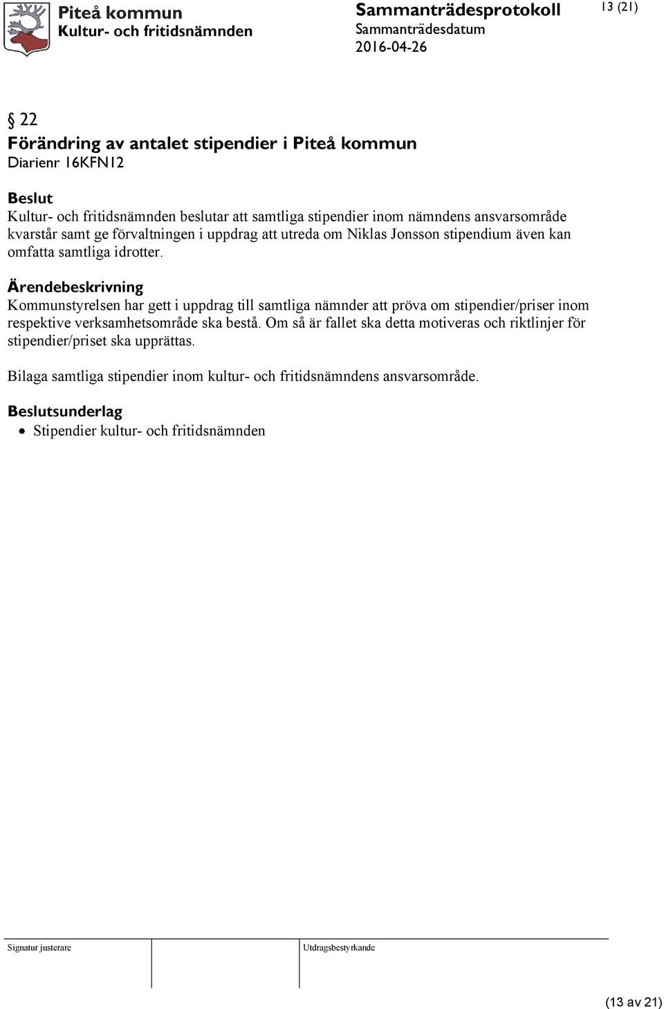 Kommunstyrelsen har gett i uppdrag till samtliga nämnder att pröva om stipendier/priser inom respektive verksamhetsområde ska bestå.