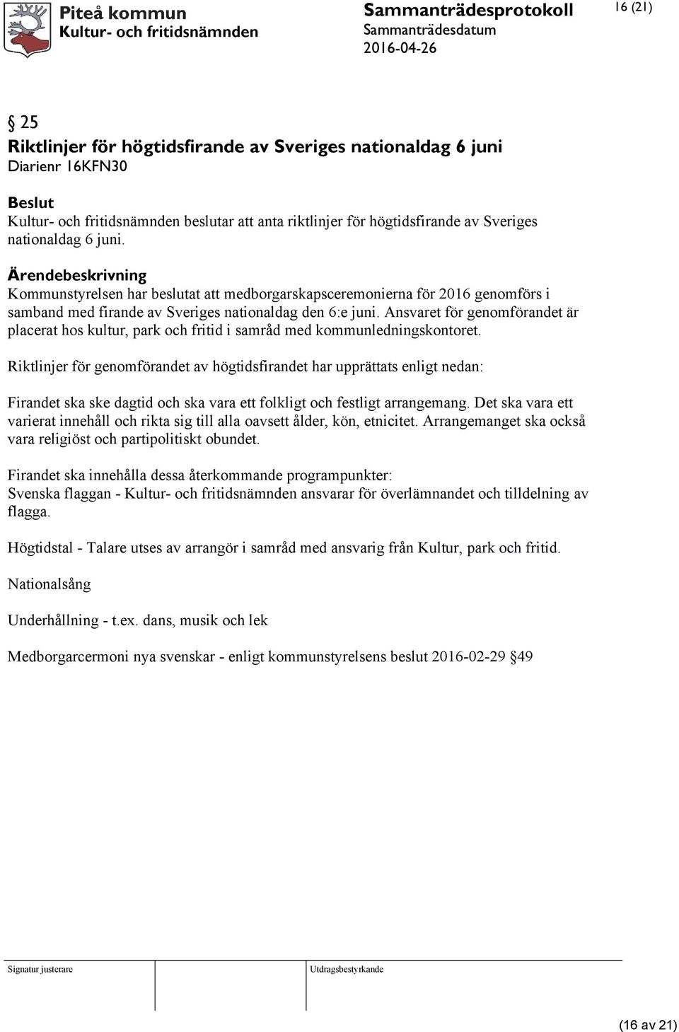 Ansvaret för genomförandet är placerat hos kultur, park och fritid i samråd med kommunledningskontoret.