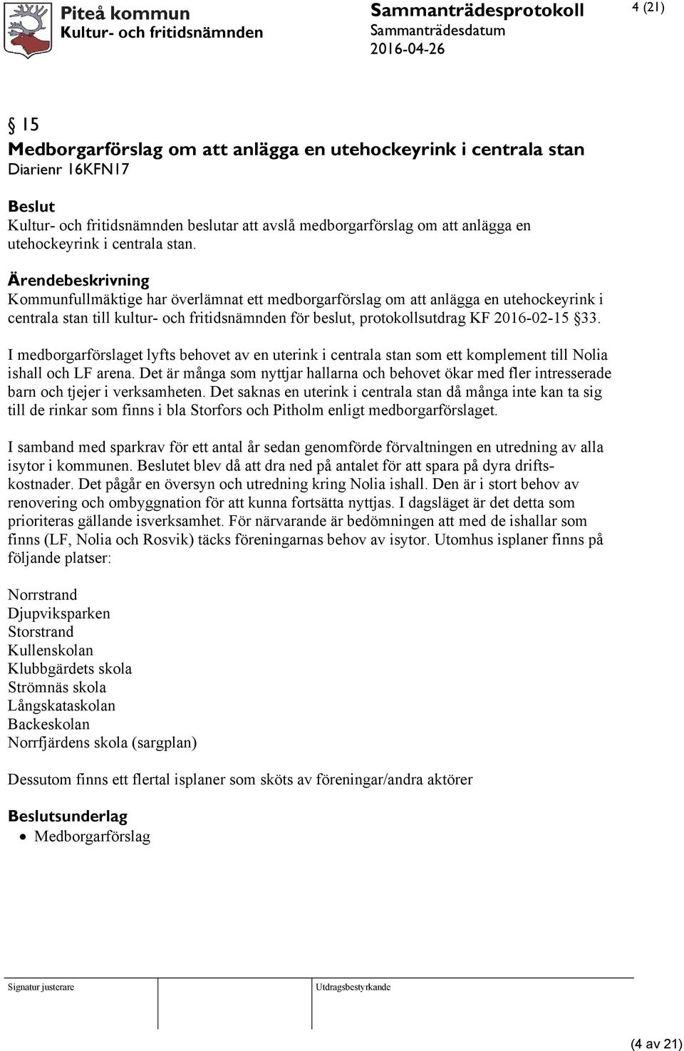 Kommunfullmäktige har överlämnat ett medborgarförslag om att anlägga en utehockeyrink i centrala stan till kultur- och fritidsnämnden för beslut, protokollsutdrag KF 2016-02-15 33.