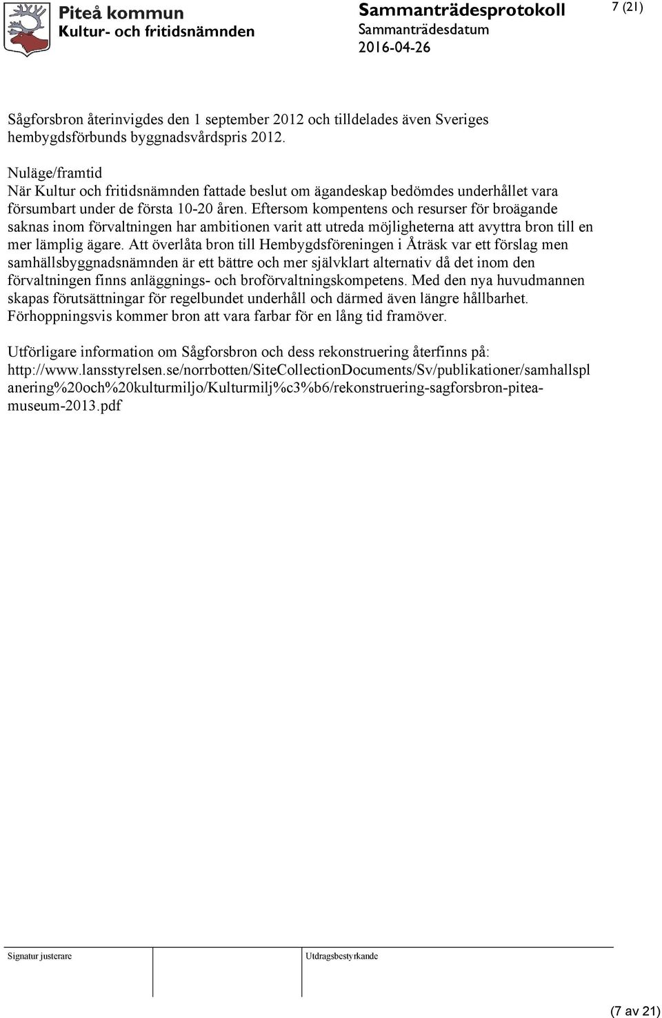 Eftersom kompentens och resurser för broägande saknas inom förvaltningen har ambitionen varit att utreda möjligheterna att avyttra bron till en mer lämplig ägare.