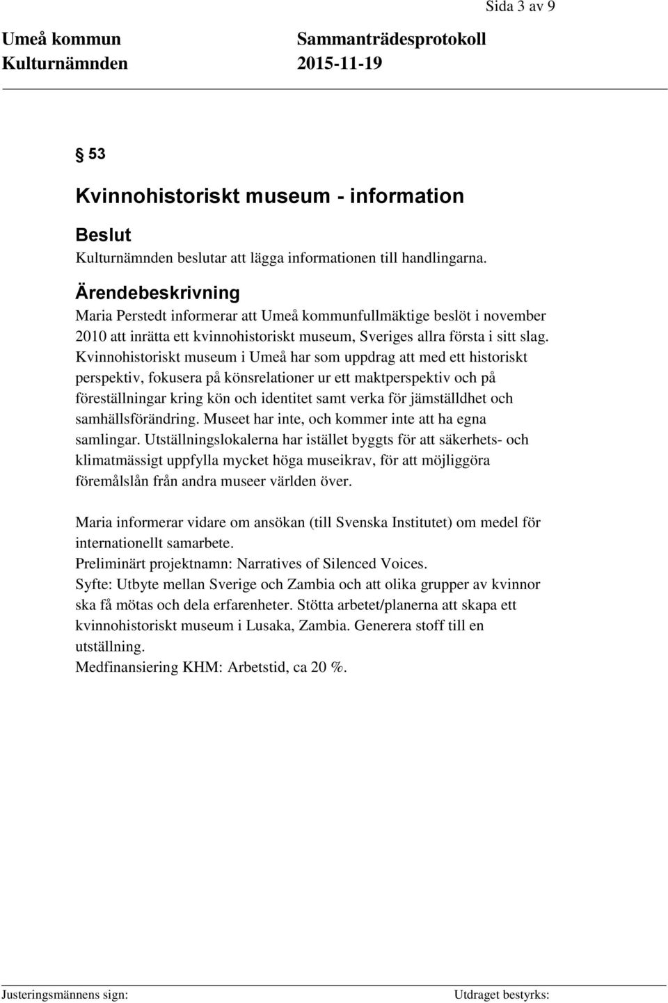 Kvinnohistoriskt museum i Umeå har som uppdrag att med ett historiskt perspektiv, fokusera på könsrelationer ur ett maktperspektiv och på föreställningar kring kön och identitet samt verka för