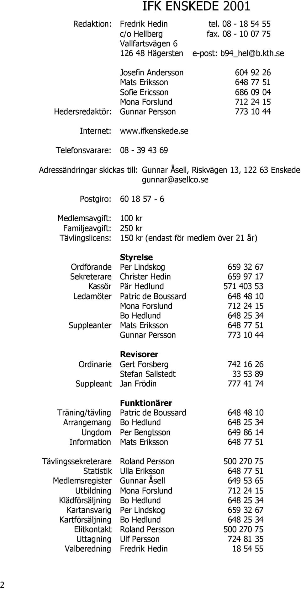 se Telefonsvarare: 08-39 43 69 Adressändringar skickas till: Gunnar Åsell, Riskvägen 13, 122 63 Enskede gunnar@asellco.