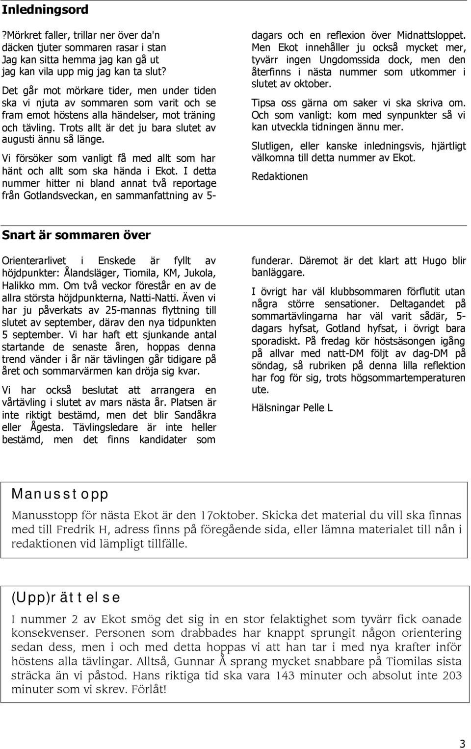 Trots allt är det ju bara slutet av augusti ännu så länge. Vi försöker som vanligt få med allt som har hänt och allt som ska hända i Ekot.