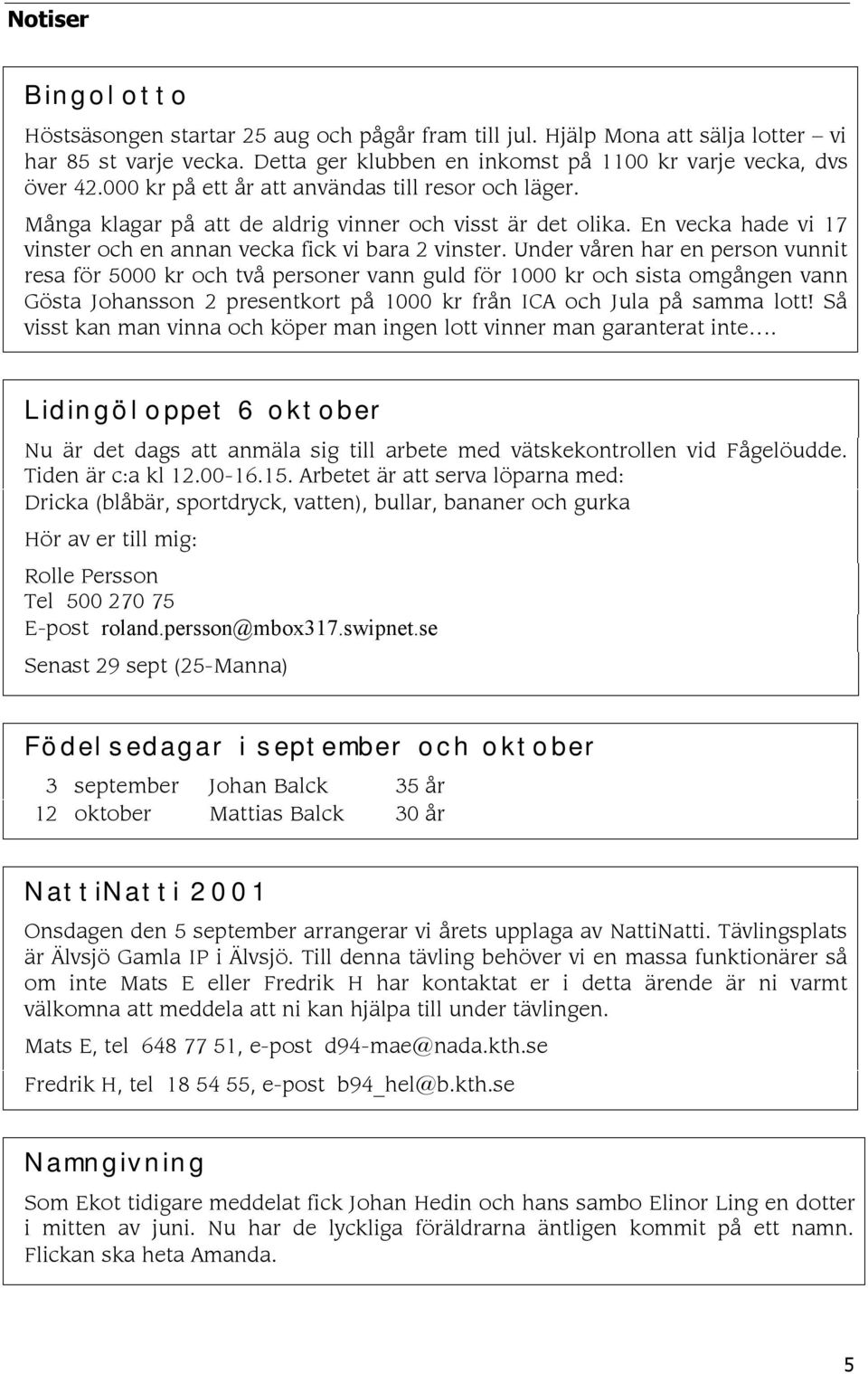 Under våren har en person vunnit resa för 5000 kr och två personer vann guld för 1000 kr och sista omgången vann Gösta Johansson 2 presentkort på 1000 kr från ICA och Jula på samma lott!