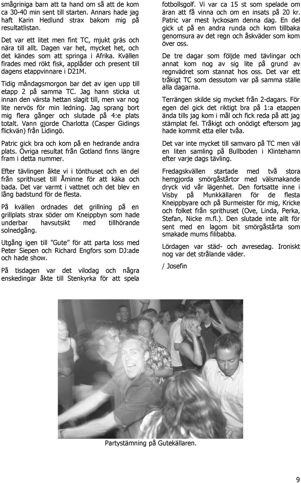 Kvällen firades med rökt fisk, applåder och present till dagens etappvinnare i D21M. Tidig måndagsmorgon bar det av igen upp till etapp 2 på samma TC.