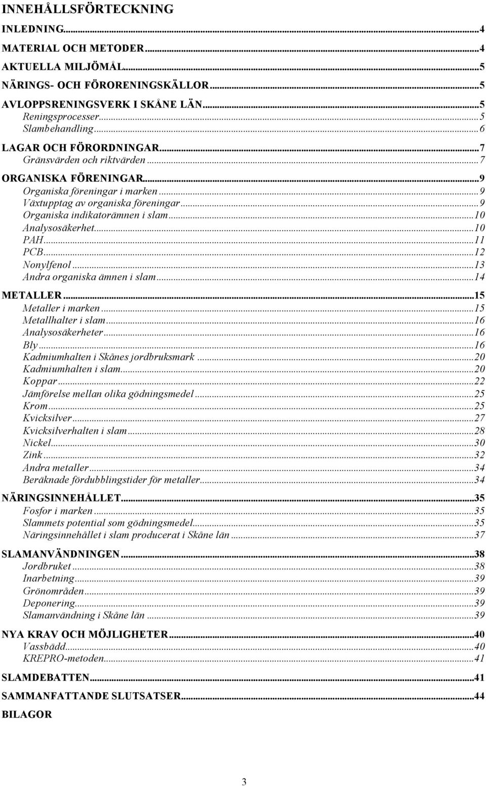 ..10 Analysosäkerhet...10 PAH...11 PCB...12 Nonylfenol...13 Andra organiska ämnen i slam...14 METALLER...15 Metaller i marken...15 Metallhalter i slam...16 Analysosäkerheter...16 Bly.