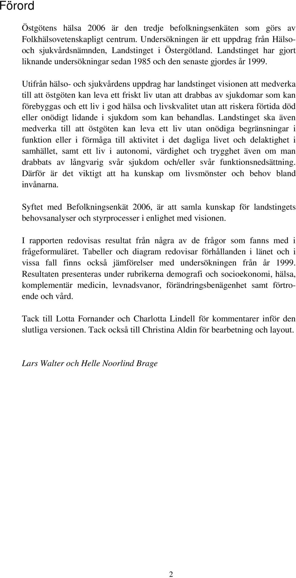 Utifrån hälso- och sjukvårdens uppdrag har landstinget visionen att medverka till att östgöten kan leva ett friskt liv utan att drabbas av sjukdomar som kan förebyggas och ett liv i god hälsa och