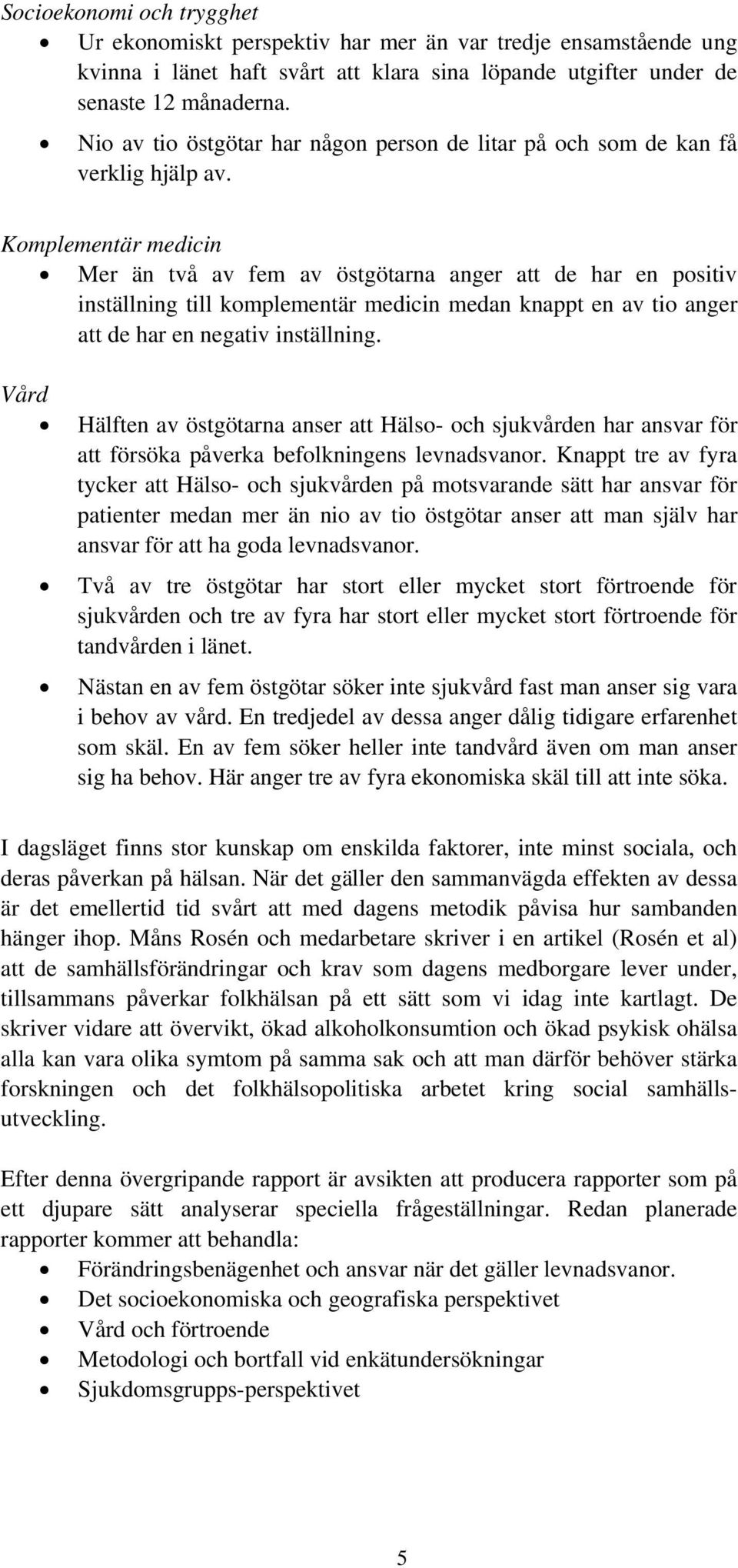 Komplementär medicin Mer än två av fem av östgötarna anger att de har en positiv inställning till komplementär medicin medan knappt en av tio anger att de har en negativ inställning.