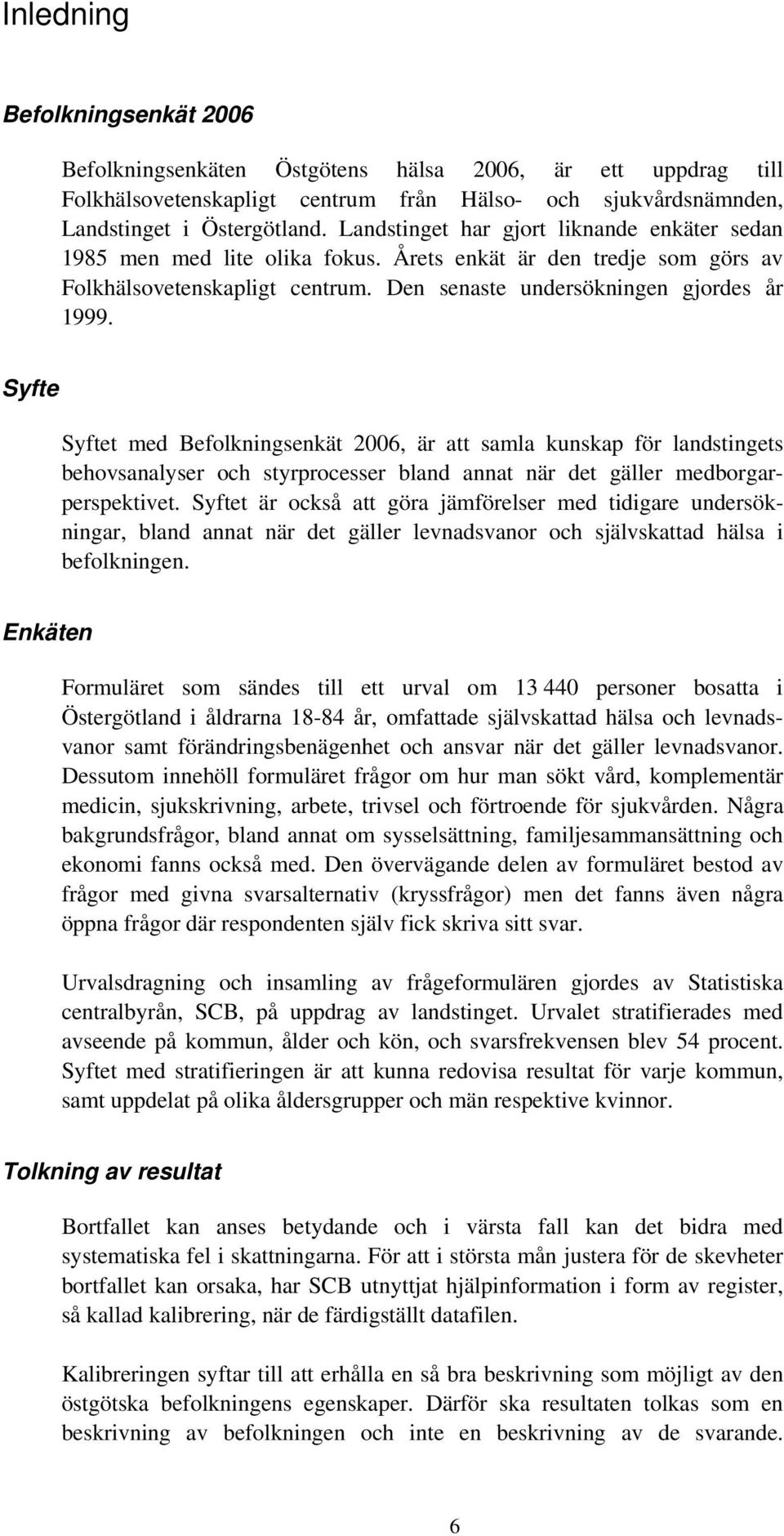 Syfte Syftet med Befolkningsenkät 2006, är att samla kunskap för landstingets behovsanalyser och styrprocesser bland annat när det gäller medborgarperspektivet.