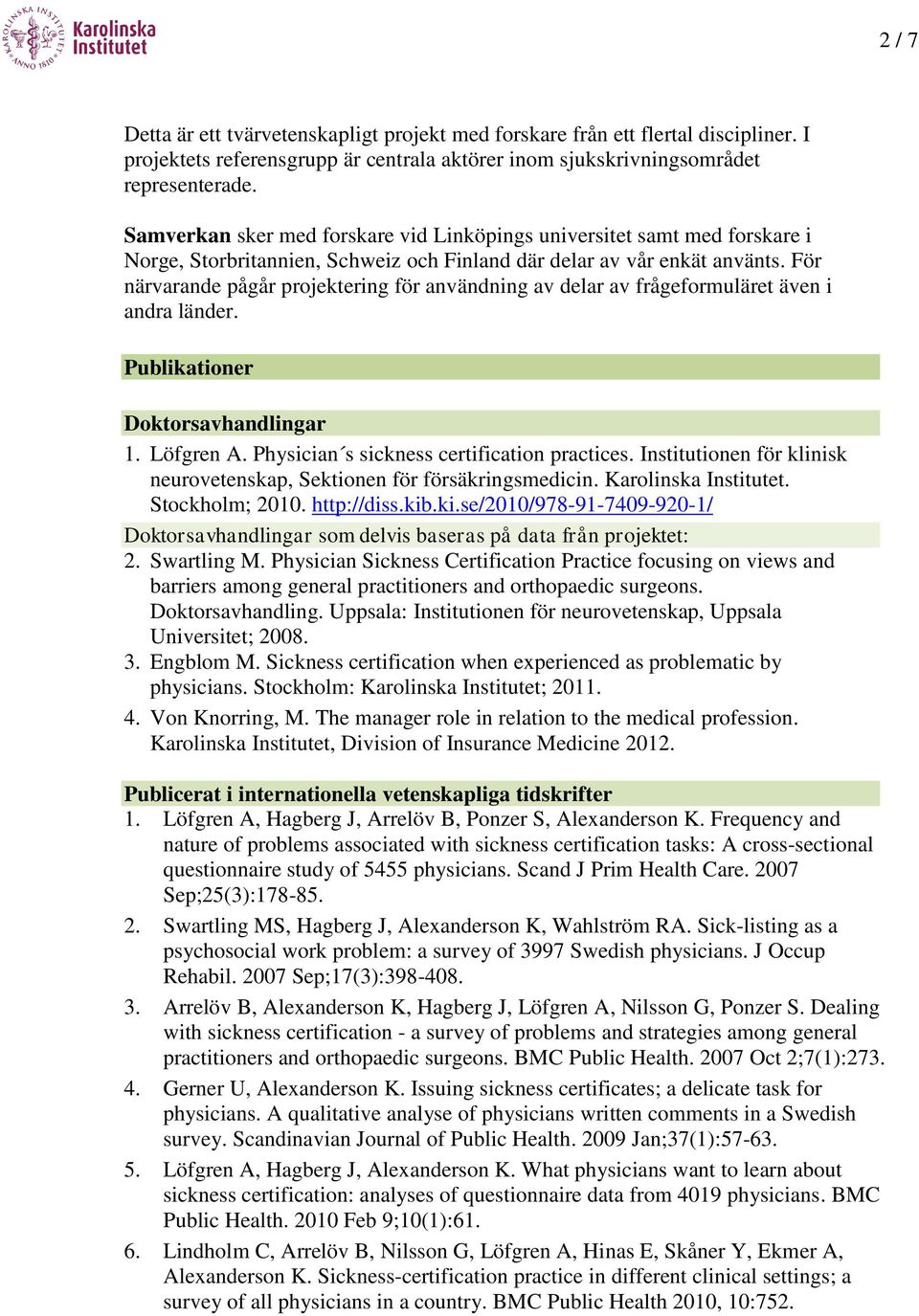 För närvarande pågår projektering för användning av delar av frågeformuläret även i andra länder. Publikationer Doktorsavhandlingar 1. Löfgren A. Physician s sickness certification practices.