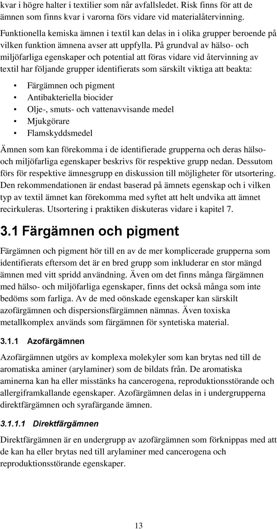 På grundval av hälso- och miljöfarliga egenskaper och potential att föras vidare vid återvinning av textil har följande grupper identifierats som särskilt viktiga att beakta: Färgämnen och pigment