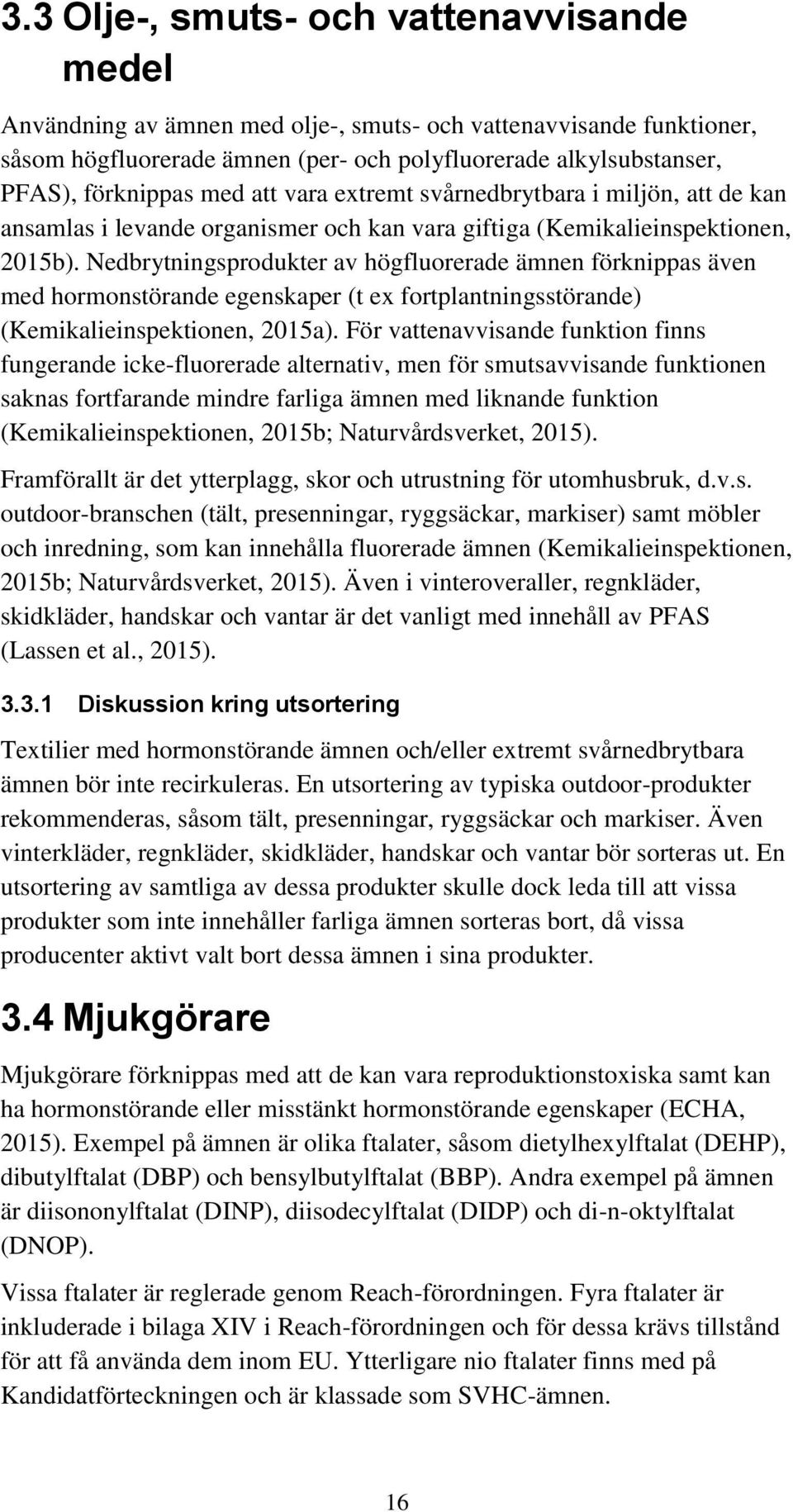 Nedbrytningsprodukter av högfluorerade ämnen förknippas även med hormonstörande egenskaper (t ex fortplantningsstörande) (Kemikalieinspektionen, 2015a).