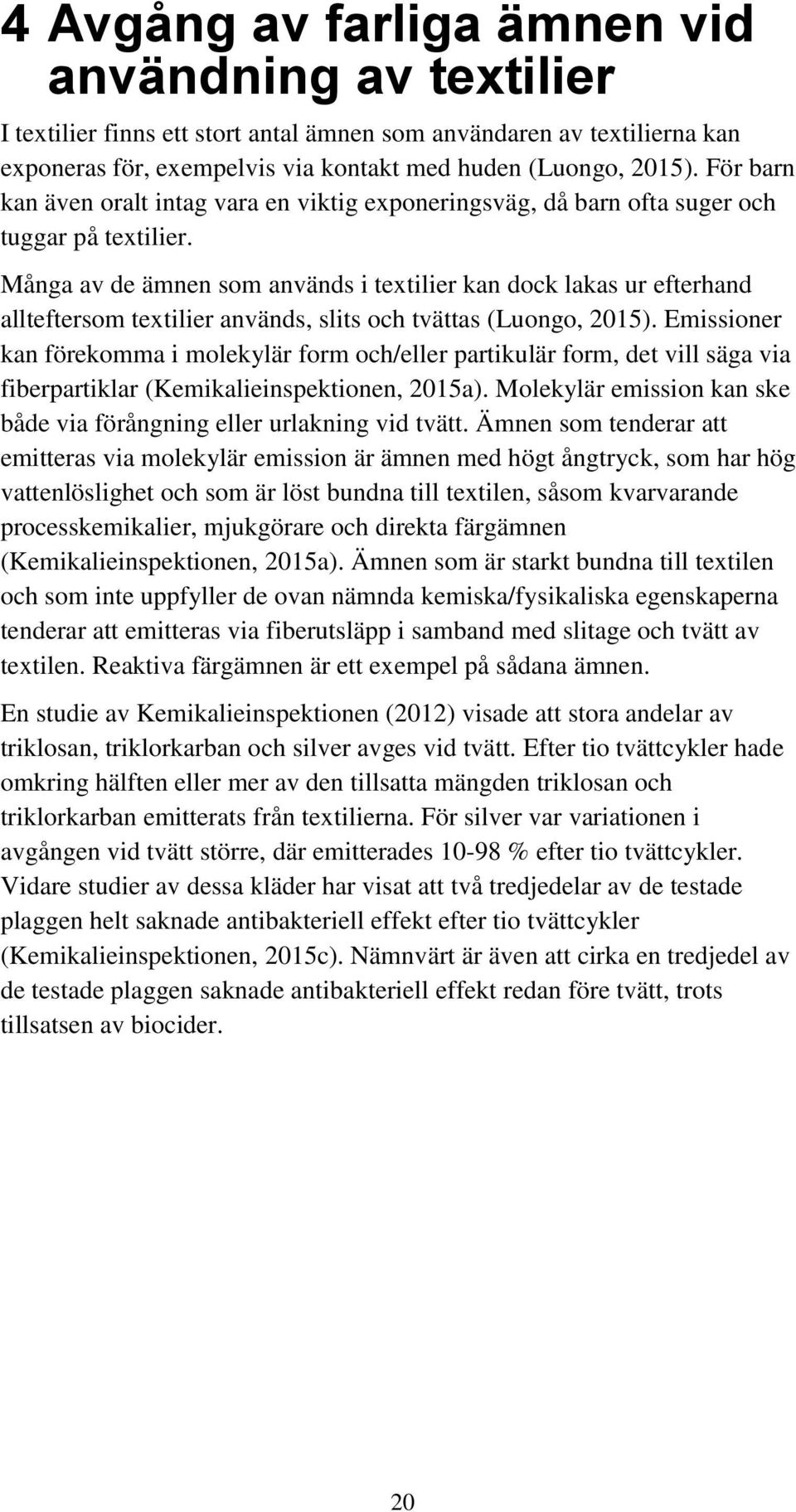 Många av de ämnen som används i textilier kan dock lakas ur efterhand allteftersom textilier används, slits och tvättas (Luongo, 2015).