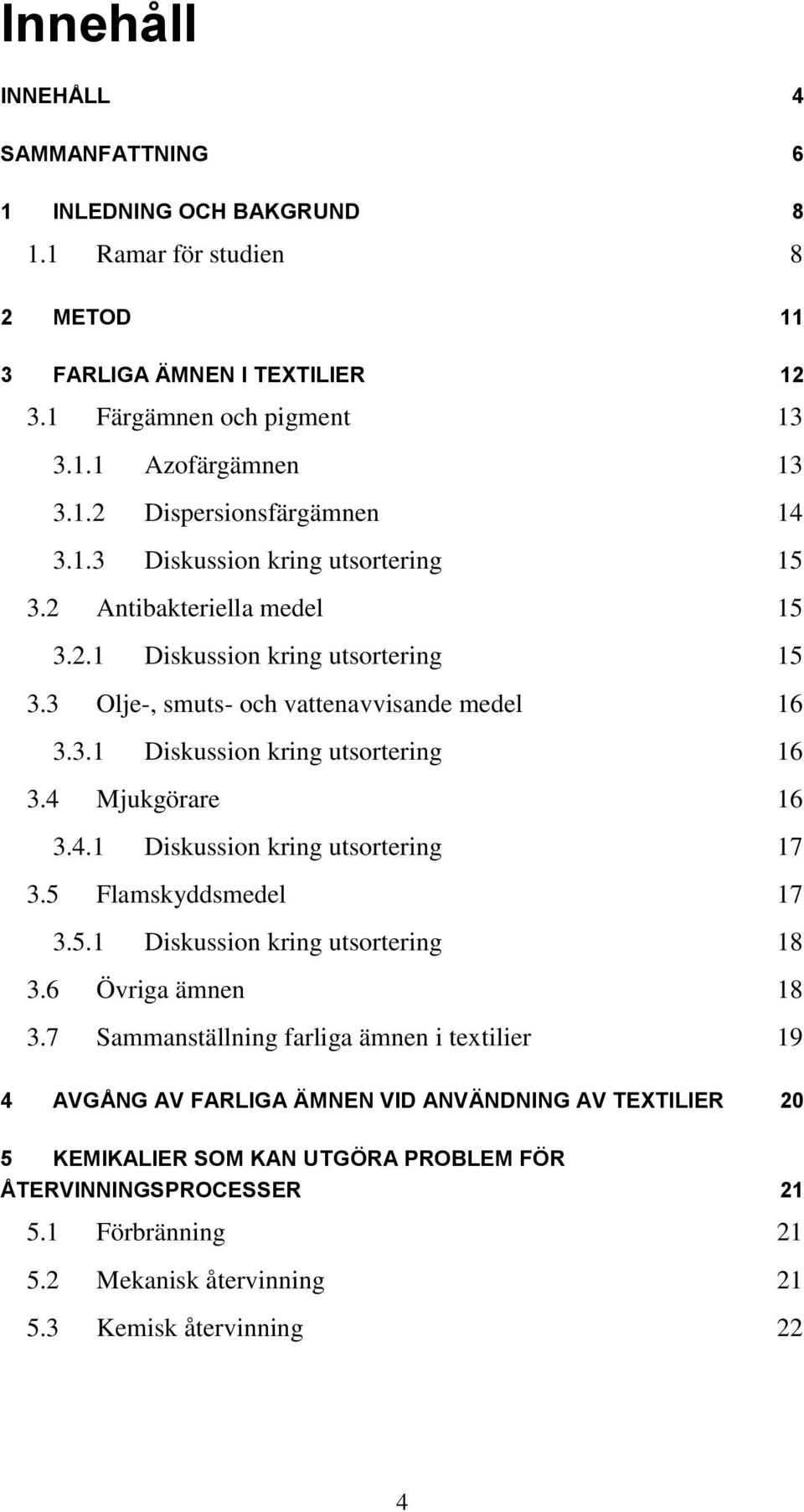 4 Mjukgörare 16 3.4.1 Diskussion kring utsortering 17 3.5 Flamskyddsmedel 17 3.5.1 Diskussion kring utsortering 18 3.6 Övriga ämnen 18 3.